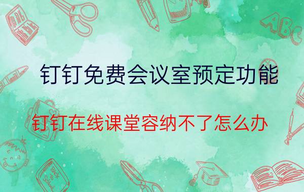 钉钉免费会议室预定功能 钉钉在线课堂容纳不了怎么办？